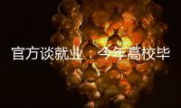 官方谈就业：今年高校毕业生909万人创新高 就业难和招工难并存