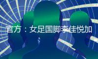 官方：女足国脚李佳悦加盟土耳其加拉塔萨雷