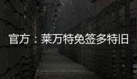 官方：莱万特免签多特旧将托利安�，双方签约至2027年
