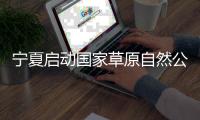 宁夏启动国家草原自然公园试点建设工作