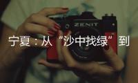 宁夏
：从“沙中找绿”到“绿进沙退”