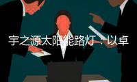 宇之源太阳能路灯：以卓越品质 守护千万路人的出行