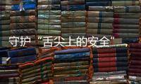 守护“舌尖上的安全”，全国食品安全内部知情人举报系统上线