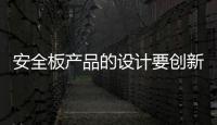 安全板产品的设计要创新，要贴近消费者生活