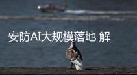 安防AI大规模落地 解析一线场景及创新关键点