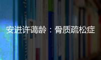安进许蔼龄�：骨质疏松症并非女性的“专利”疾病