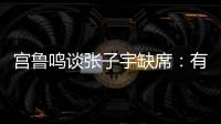 宫鲁鸣谈张子宇缺席：有点累，不想她立马进强对抗	！保护没问题
！