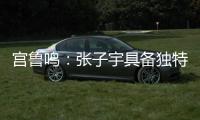 宫鲁鸣：张子宇具备独特的先天条件 但经验和技术需要在实战中提高