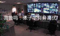 宫鲁鸣：张子宇有身高优势，但对她不能操之过急要防止其出现伤病