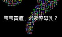 宝宝黄疸，必须停母乳？错
	！