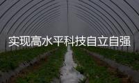 实现高水平科技自立自强
，总书记这些讲话，振奋人心！