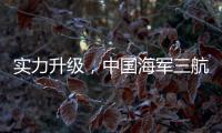 实力升级
，中国海军三航母时代即将到来