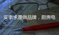 实事求是做品牌，厨房电器企业从实际出发