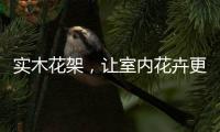 实木花架，让室内花卉更加千娇百媚