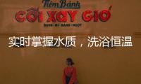 实时掌握水质，洗浴恒温免调