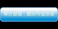 审计发现�，部分行业协会违规收费2615.28万元