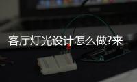 客厅灯光设计怎么做?来看看KESHI可诗照明的方案吧