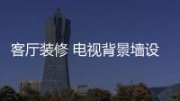 客厅装修 电视背景墙设计材料大阅兵