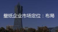 壁纸企业市场定位：布局终端拒绝价格战