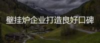 壁挂炉企业打造良好口碑 需掌握三方面