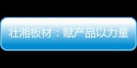 壮湘板材：赋产品以力量 予生活以品质