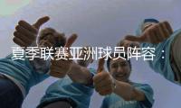 夏季联赛亚洲球员阵容：杨瀚森领衔�，日本三将+中国香港球员在列