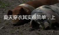 夏天穿衣其实很简单，上衣越短裙子越长、多穿T恤�，舒适日常