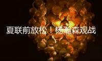 夏联前放松	！杨瀚森观战王楚钦比赛为其挑边，亲承小时候练过乒乓