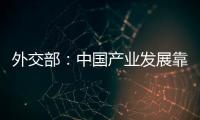 外交部：中国产业发展靠的是真本事而非补贴