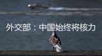 外交部�：中国始终将核力量维持在国家安全需要的最低水平