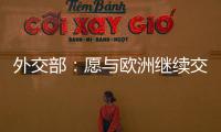 外交部	：愿与欧洲继续交流对话