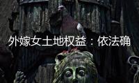 外嫁女土地权益：依法确认与群众认可间的冲突