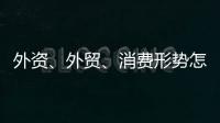 外资、外贸、消费形势怎么看？商务部相关负责人这么说