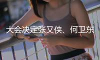 大会决定张又侠
、何卫东为中央军委副主席