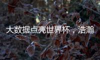 大数据点亮世界杯�，浩瀚体育洞察数字化发展潜力
