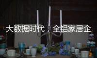 大数据时代	�，全铝家居企业如何把握契机?这两点是关键
