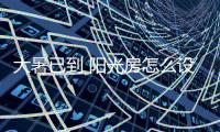 大暑已到 阳光房怎么设计才隔热?