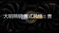 大明照明·美式风格：贵气怀旧 又不失自在随意
