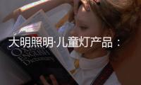 大明照明·儿童灯产品：打造宝贝专属的童趣乐园