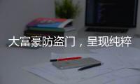 大富豪防盗门，呈现纯粹而年轻的家居新美学