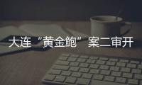 大连“黄金鲍”案二审开庭，硼酸来源成谜