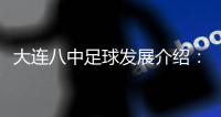 大连八中足球发展介绍：全国高中联赛冠军，24次大连市冠军