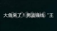 大鱼来了！男篮锋线“王炸”满血复活
，将加盟广东驰援杜锋！