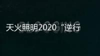 天火照明2020“逆行者”新品来袭，颜值续航两不失