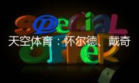 天空体育：怀尔德	、戴奇、丹尼
