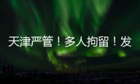 天津严管	！多人拘留！发现立即报警	！