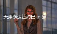 天津泰达签约巴Lei辞退迪尼尔森