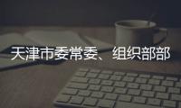 天津市委常委、组织部部长周德睿被查