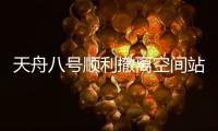 天舟八号顺利撤离空间站组合体
，将于近期择机受控再入大气层