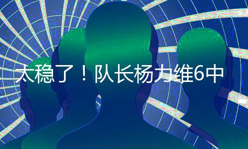 太稳队长替补出战19分钟